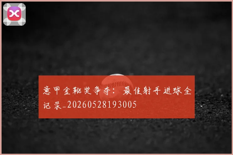 意甲金靴奖争夺：最佳射手进球全记录_20260528193005
