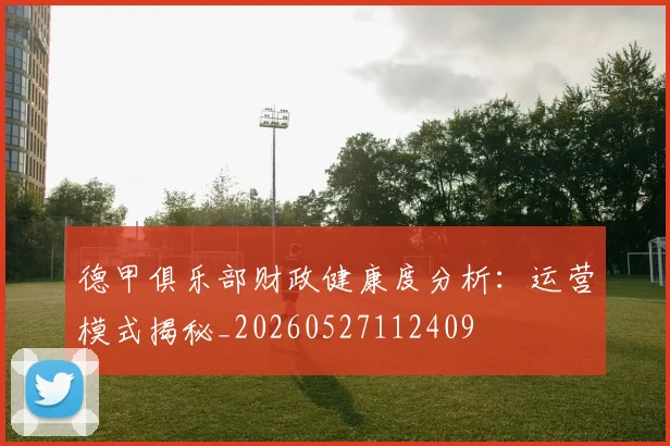 德甲俱乐部财政健康度分析：运营模式揭秘_20260527112409