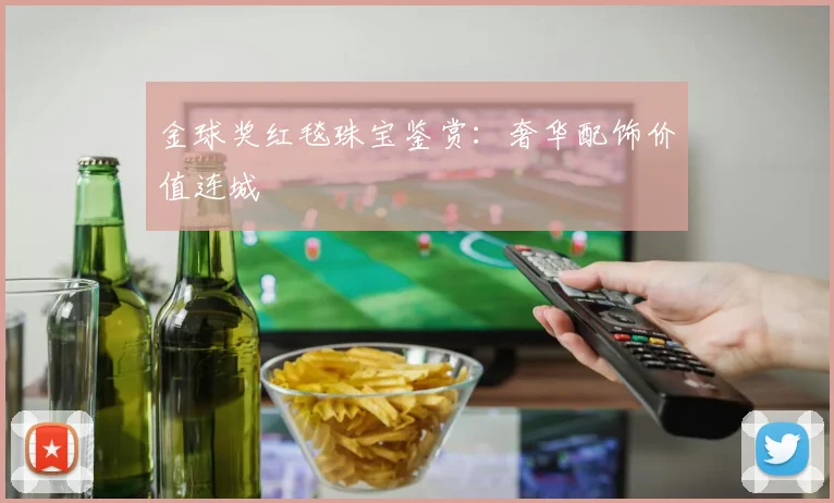 金球奖红毯珠宝鉴赏：奢华配饰价值连城