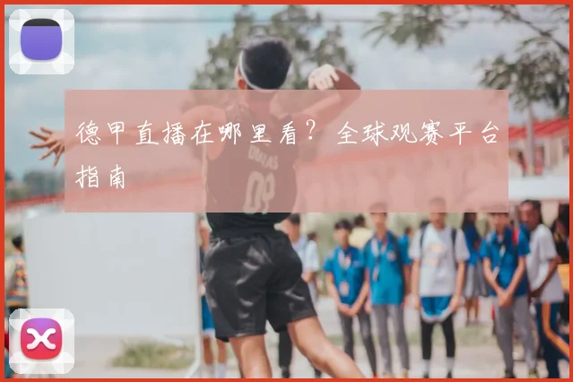 德甲直播在哪里看？全球观赛平台指南
