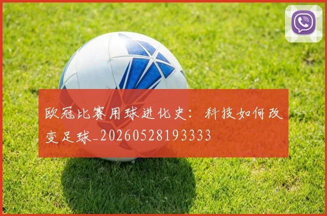 欧冠比赛用球进化史：科技如何改变足球_20260528193333
