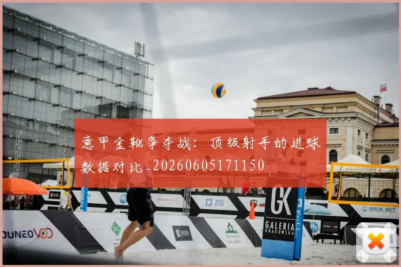意甲金靴争夺战：顶级射手的进球数据对比_20260605171150
