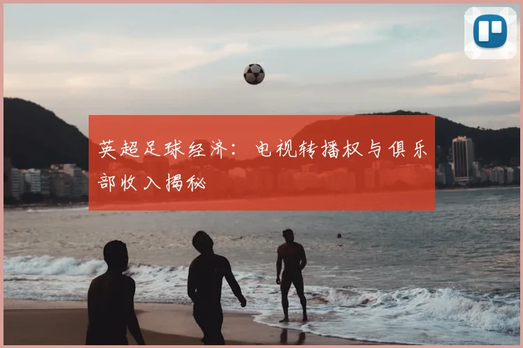 英超足球经济:电视转播权与俱乐部收入揭秘
