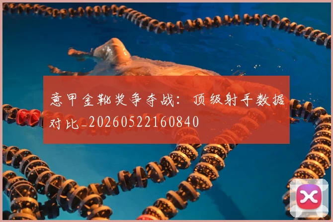 意甲金靴奖争夺战:顶级射手数据对比_20260522160840