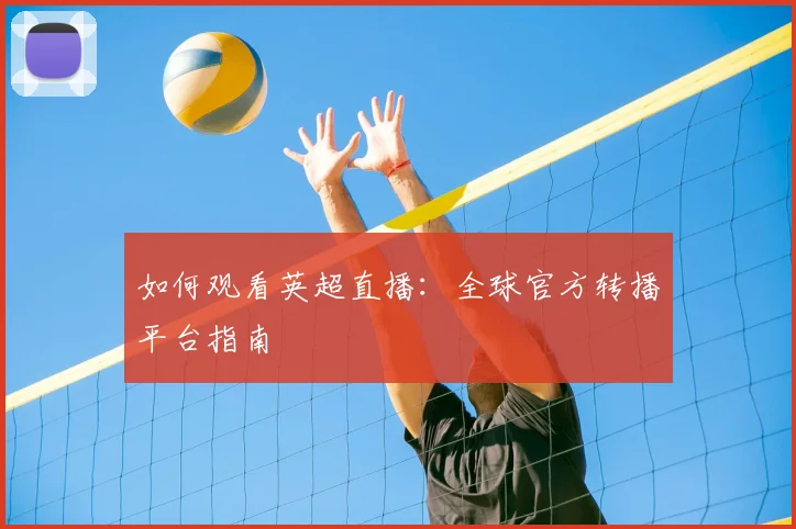 如何观看英超直播：全球官方转播平台指南