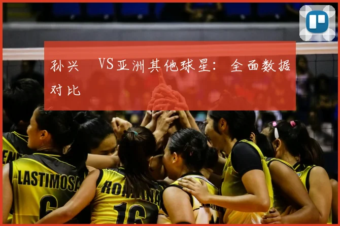 孙兴慜VS亚洲其他球星：全面数据对比