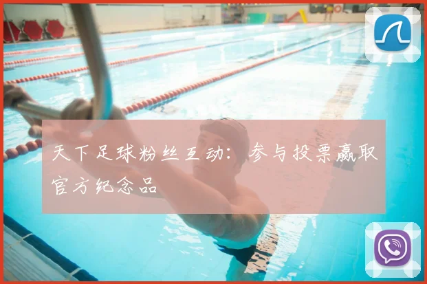 天下足球粉丝互动:参与投票赢取官方纪念品