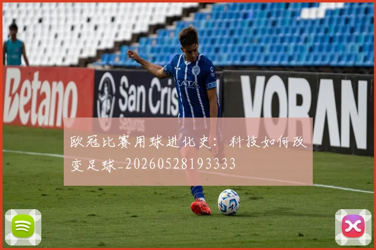 欧冠比赛用球进化史：科技如何改变足球_20260528193333