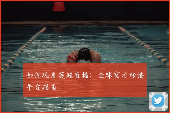 如何观看英超直播:全球官方转播平台指南